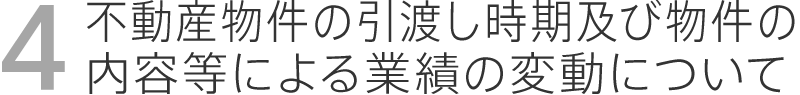 不動産物件の引渡し時期及び
物件の内容等による業績の変動について