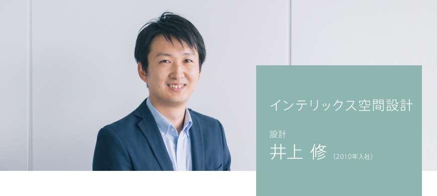 インテリックス空間設計 設計 井上 修(2010年入社)