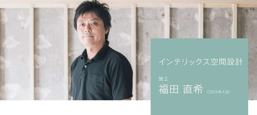 インテリックス空間設計 施工 福田 直希(2006年入社)