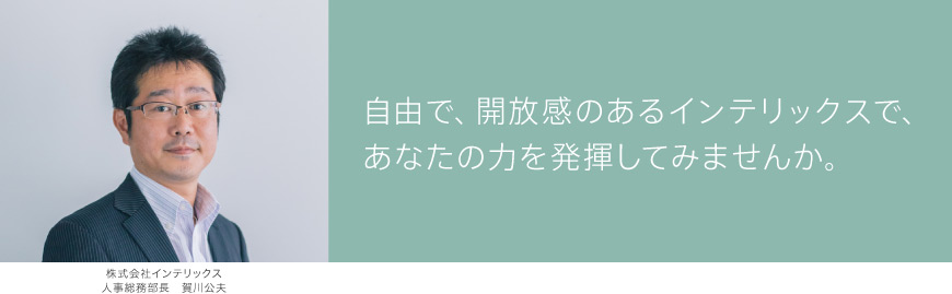 自由で、開放感のあるインテリックスで、あなたの力を発揮してみませんか。 株式会社インテリックス 人事総務部長 賀川公夫
