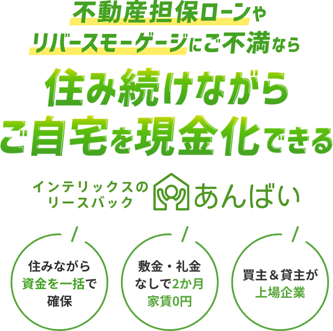 不動産担保ローンやリバースモーゲージに不満なら、住み続けながらご自宅を現金化できるインテリックスのリースバック